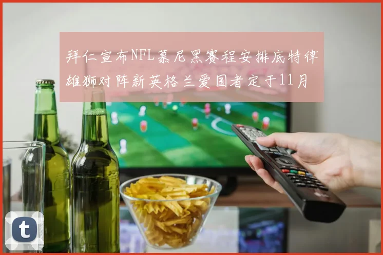 拜仁宣布NFL慕尼黑赛程安排底特律雄狮对阵新英格兰爱国者定于11月15日举行
