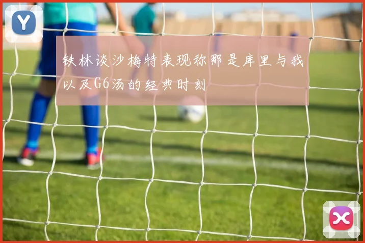 铁林谈沙梅特表现称那是库里与我以及G6汤的经典时刻