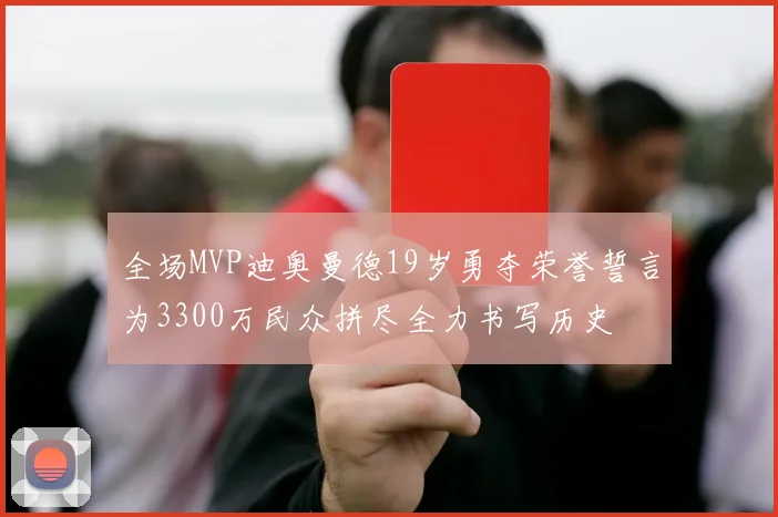 全场MVP迪奥曼德19岁勇夺荣誉誓言为3300万民众拼尽全力书写历史